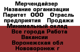 Мерчендайзер › Название организации ­ Паритет, ООО › Отрасль предприятия ­ Продажи › Минимальный оклад ­ 1 - Все города Работа » Вакансии   . Воронежская обл.,Нововоронеж г.
